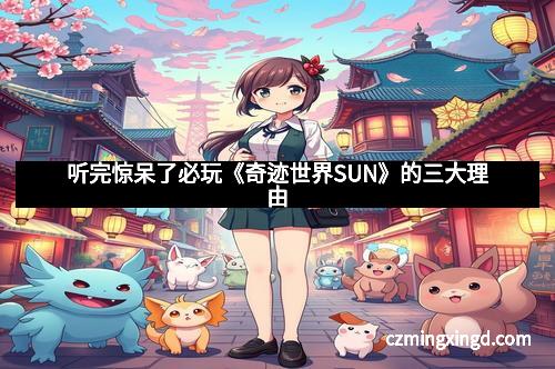 听完惊呆了必玩《奇迹世界SUN》的三大理由